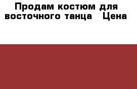 Продам костюм для восточного танца › Цена ­ 2 000 - Воронежская обл., Воронеж г. Одежда, обувь и аксессуары » Женская одежда и обувь   . Воронежская обл.